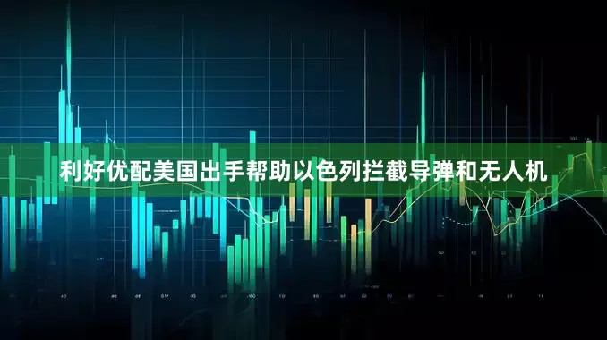 利好优配美国出手帮助以色列拦截导弹和无人机