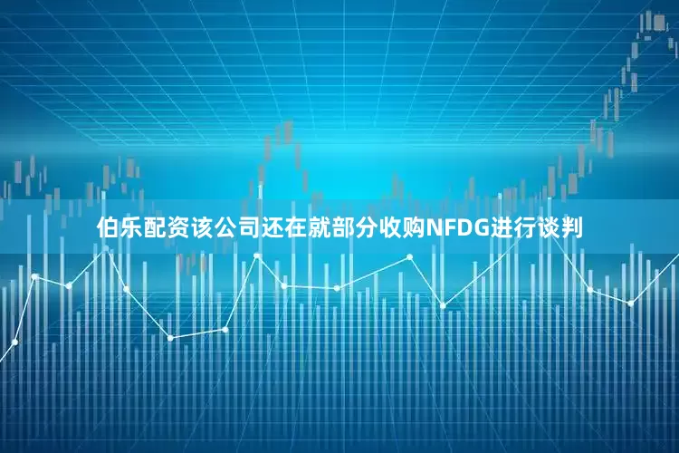 伯乐配资该公司还在就部分收购NFDG进行谈判