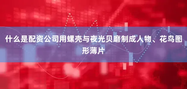 什么是配资公司用螺壳与夜光贝磨制成人物、花鸟图形薄片