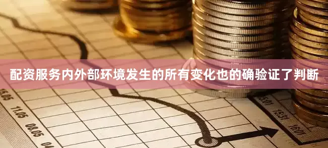 配资服务内外部环境发生的所有变化也的确验证了判断
