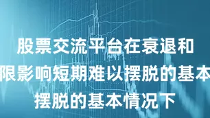 股票交流平台在衰退和债务上限影响短期难以摆脱的基本情况下