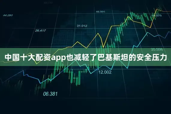 中国十大配资app也减轻了巴基斯坦的安全压力