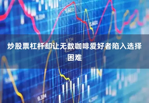 炒股票杠杆却让无数咖啡爱好者陷入选择困难