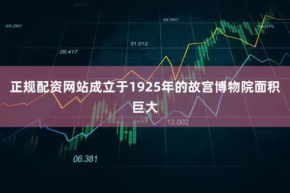 正规配资网站成立于1925年的故宫博物院面积巨大