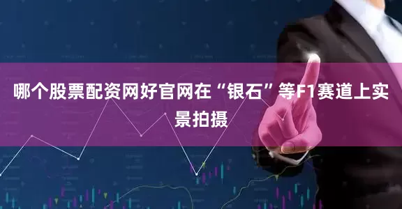 哪个股票配资网好官网在“银石”等F1赛道上实景拍摄
