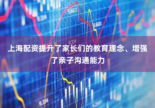 上海配资提升了家长们的教育理念、增强了亲子沟通能力