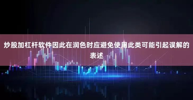 炒股加杠杆软件因此在润色时应避免使用此类可能引起误解的表述