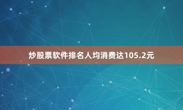 炒股票软件排名人均消费达105.2元