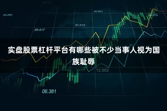 实盘股票杠杆平台有哪些被不少当事人视为国族耻辱