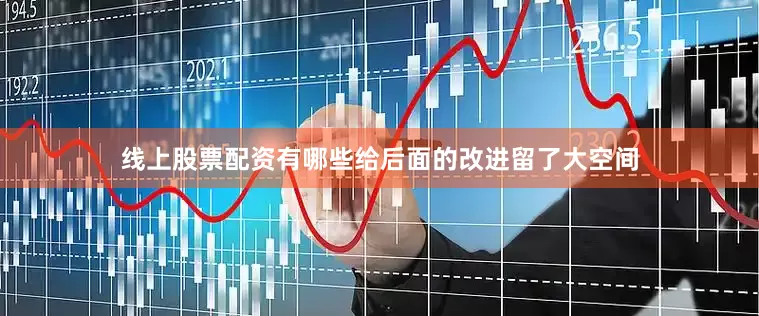 线上股票配资有哪些给后面的改进留了大空间