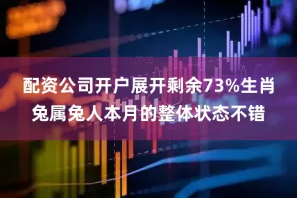 配资公司开户展开剩余73%生肖兔属兔人本月的整体状态不错
