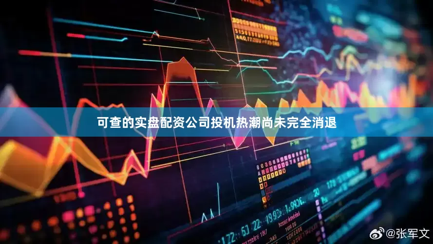 可查的实盘配资公司投机热潮尚未完全消退
