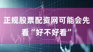 正规股票配资网可能会先看“好不好看”