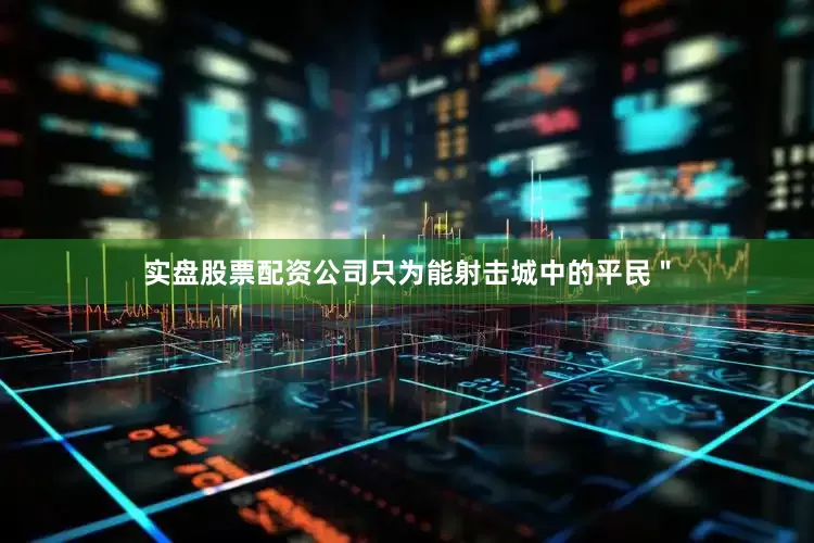 实盘股票配资公司只为能射击城中的平民＂