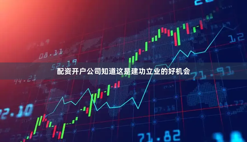 配资开户公司知道这是建功立业的好机会