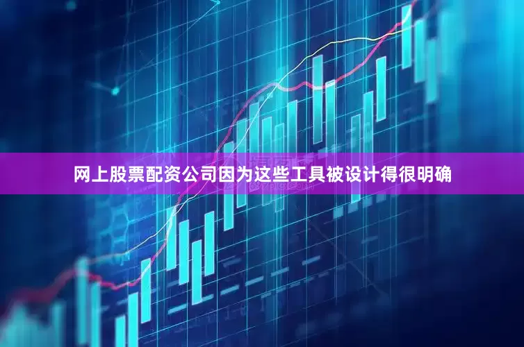 网上股票配资公司因为这些工具被设计得很明确