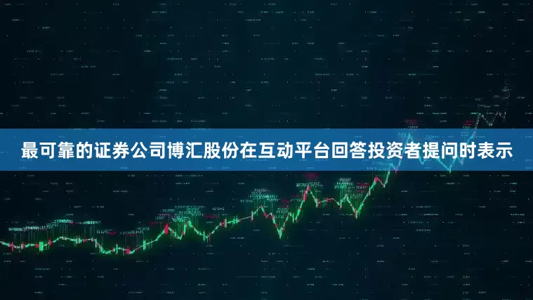 最可靠的证券公司博汇股份在互动平台回答投资者提问时表示