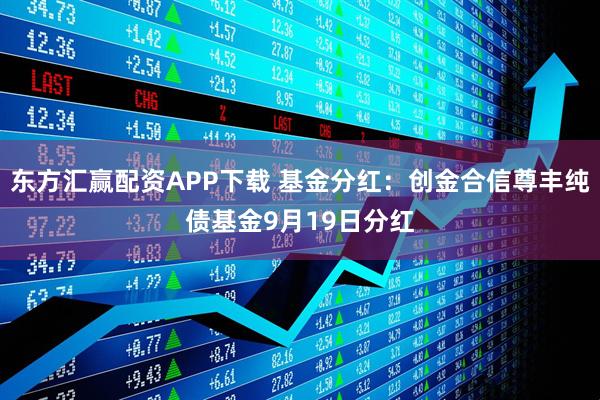 东方汇赢配资APP下载 基金分红：创金合信尊丰纯债基金9月19日分红