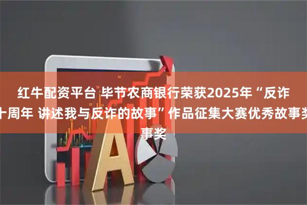 红牛配资平台 毕节农商银行荣获2025年“反诈十周年 讲述我与反诈的故事”作品征集大赛优秀故事奖