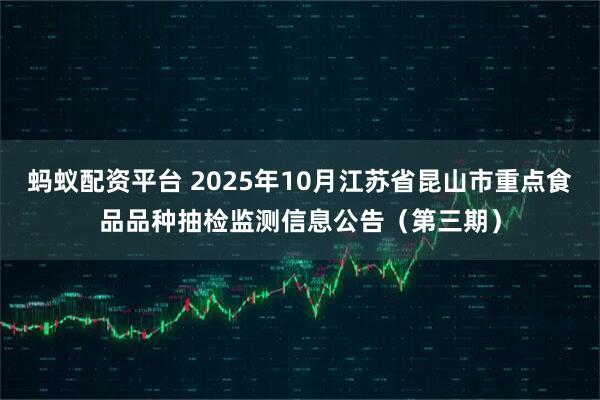 蚂蚁配资平台 2025年10月江苏省昆山市重点食品品种抽检监测信息公告（第三期）