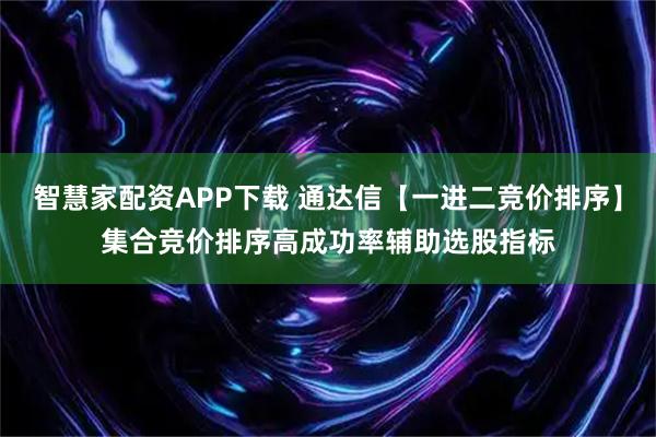 智慧家配资APP下载 通达信【一进二竞价排序】集合竞价排序高成功率辅助选股指标