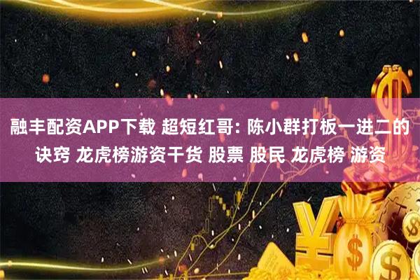 融丰配资APP下载 超短红哥: 陈小群打板一进二的诀窍 龙虎榜游资干货 股票 股民 龙虎榜 游资