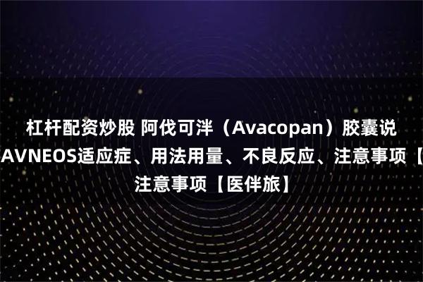 杠杆配资炒股 阿伐可泮（Avacopan）胶囊说明书，TAVNEOS适应症、用法用量、不良反应、注意事项【医伴旅】