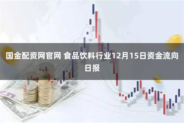 国金配资网官网 食品饮料行业12月15日资金流向日报