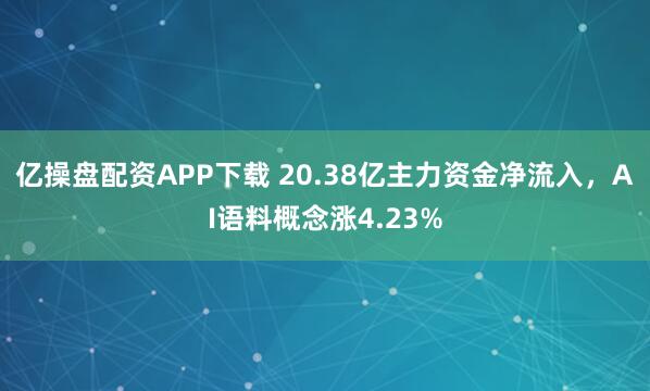 亿操盘配资APP下载 20.38亿主力资金净流入，AI语料概念涨4.23%