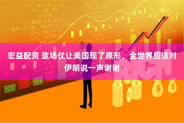 宏益配资 这场仗让美国现了原形，全世界应该对伊朗说一声谢谢
