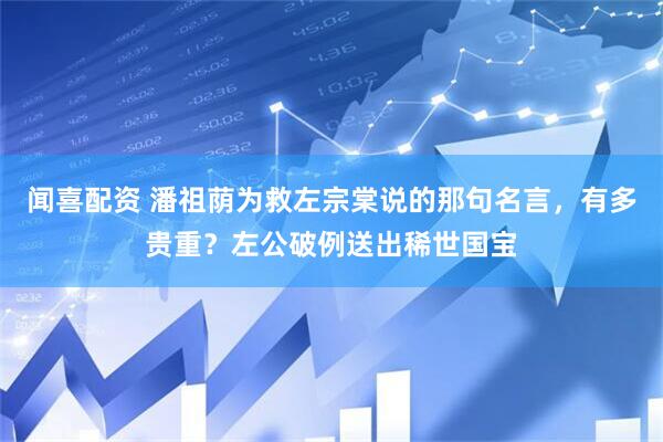 闻喜配资 潘祖荫为救左宗棠说的那句名言,有多贵重?左公破例送出稀世国宝